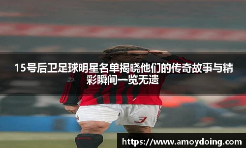 15号后卫足球明星名单揭晓他们的传奇故事与精彩瞬间一览无遗