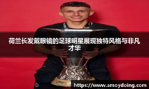 荷兰长发戴眼镜的足球明星展现独特风格与非凡才华